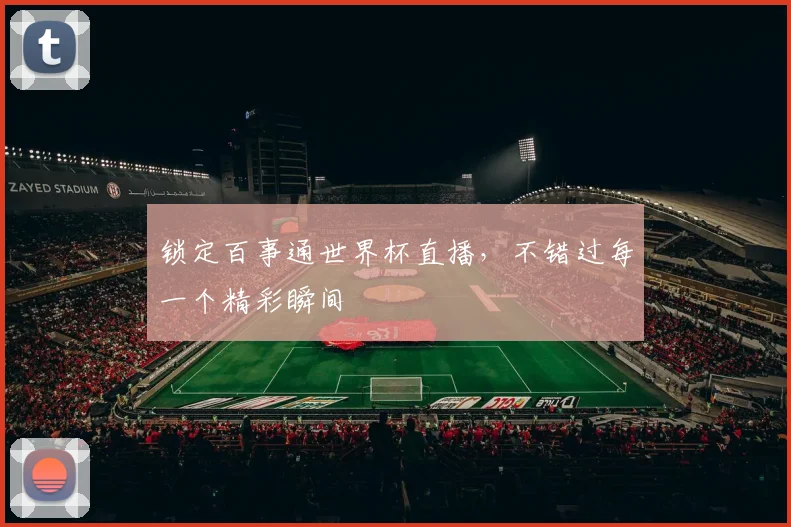 锁定百事通世界杯直播，不错过每一个精彩瞬间